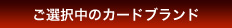 ご選択中のカードブランド